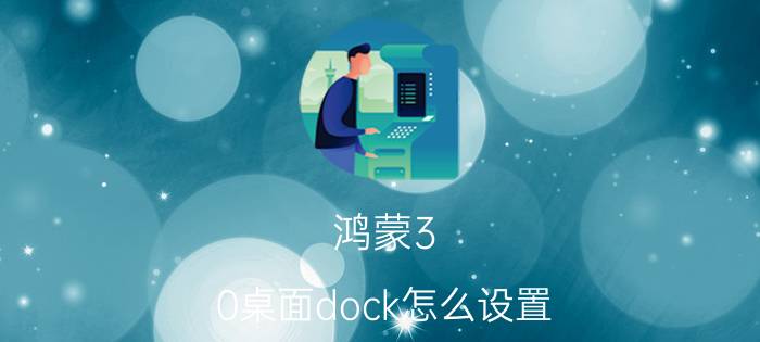 鸿蒙3.0桌面dock怎么设置 荣耀桌面推荐的应用？